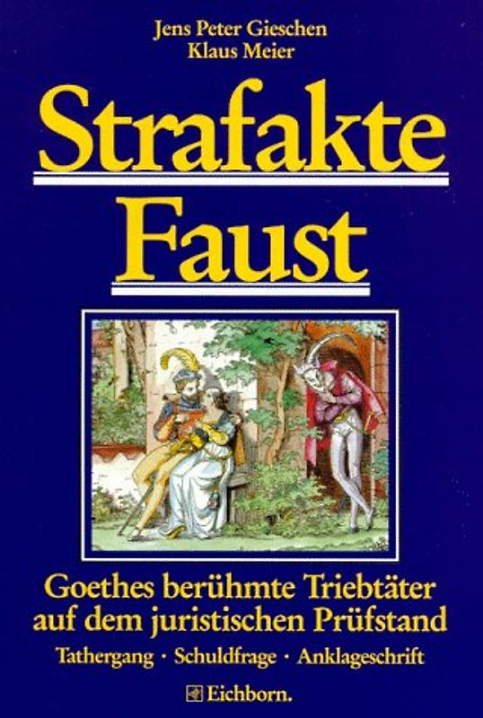 Strafakte Faust. Goethes berühmte Triebtäter auf dem juristischen Prüfstand. Tathergang, Schuldfrage, Anklageschrift