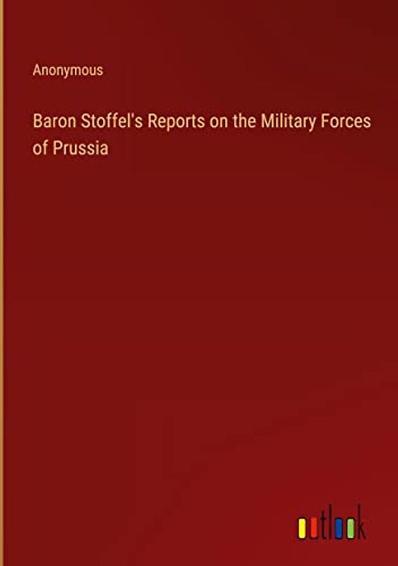 Baron Stoffel's Reports on the Military Forces of Prussia