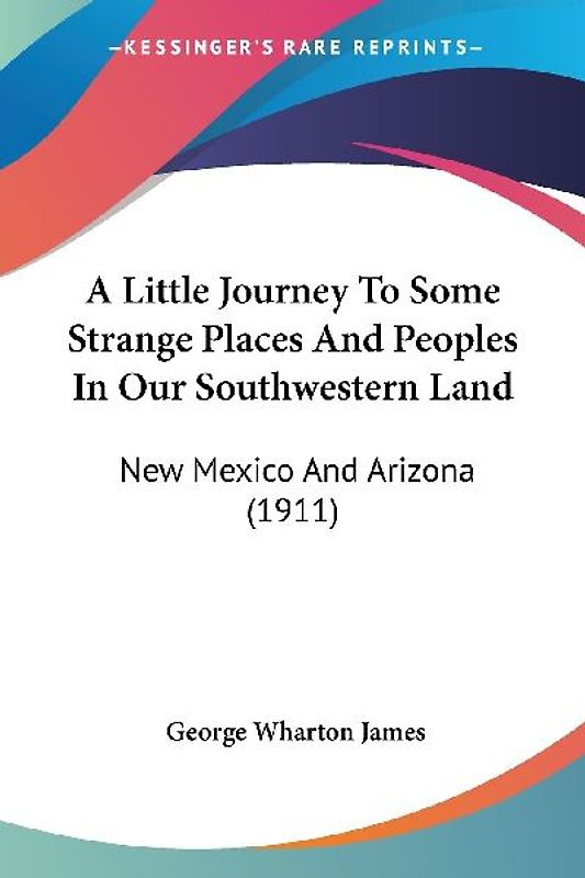 A Little Journey To Some Strange Places And Peoples In Our Southwestern Land