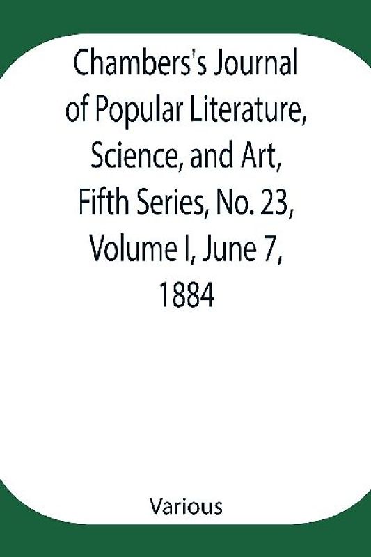 Chambers's Journal of Popular Literature, Science, and Art, Fifth Series, No. 23, Volume I, June 7, 1884