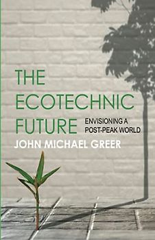 The Ecotechnic Future: Envisioning A Post-Peak World: Second Edition