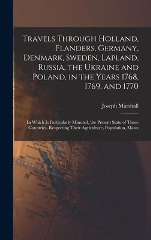 Travels Through Holland, Flanders, Germany, Denmark, Sweden, Lapland, Russia, the Ukraine and Poland, in the Years 1768, 1769, and 1770