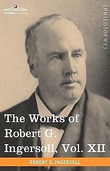 The Works of Robert G. Ingersoll, Vol. XII (in 12 Volumes)