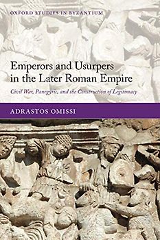 Emperors and Usurpers in the Later Roman Empire: Civil War, Panegyric, and the Construction of Legitimacy (Oxford Studies in Byzantium)
