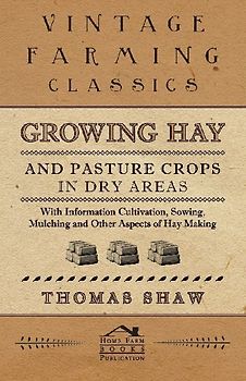Growing Hay and Pasture Crops in Dry Areas - With Information on Growing Hay and Pasture Crops on Dry Land Farms