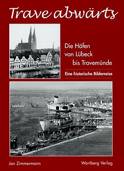 Trave abwärts. Die Häfen von Lübeck bis Travemünde – Eine historische Bilderreise