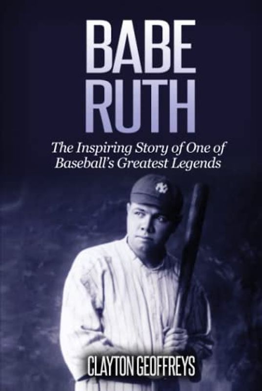 Babe Ruth: The Inspiring Story of One of Baseball’s Greatest Legends (Baseball Biography Books)