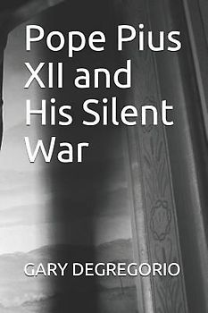 Pope Pius XII and His Silent War