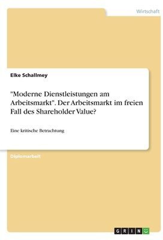 "Moderne Dienstleistungen am Arbeitsmarkt". Der Arbeitsmarkt im freien Fall des Shareholder Value?
