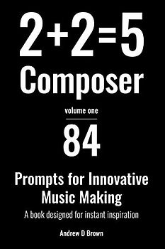 2+2=5 Composer: 84 strategies and prompts for innovative music making