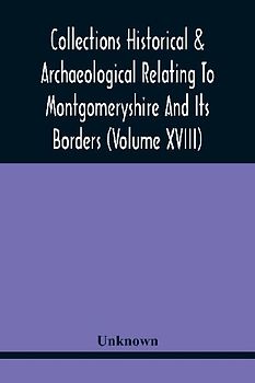 Collections Historical & Archaeological Relating To Montgomeryshire And Its Borders (Volume Xviii)