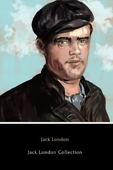 Jack London Collection (Illustrated): The Call of the Wild, White Fang, A Day’s Lodging, John Barleycorn, Love of Life and Hobos in the Night