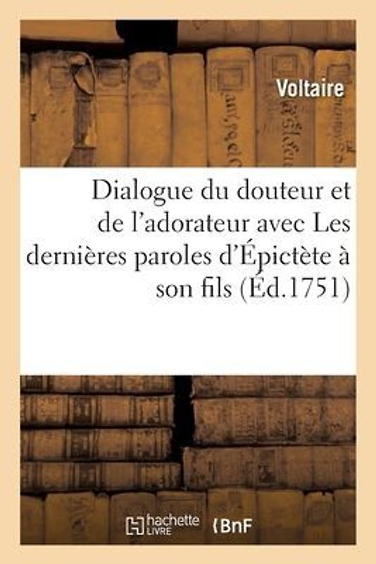 Dialogue Du Douteur Et de l'Adorateur Avec Les Dernières Paroles d'Épictète À Son Fils
