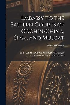 Embassy to the Eastern Courts of Cochin-China, Siam, and Muscat: In the U.S. Sloop-Of-War Peacock, David Geisinger, Commander, During the Years 1832-3