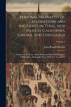 Personal Narrative of Explorations and Incidents in Texas, New Mexico, California, Sonora, and Chihuahua: Connected With the United States and Mexican