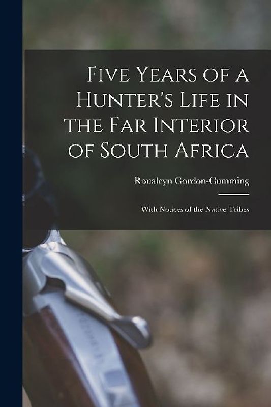 Five Years of a Hunter's Life in the Far Interior of South Africa: With Notices of the Native Tribes