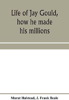 Life of Jay Gould, how he made his millions