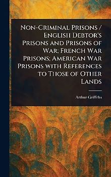 Non-Criminal Prisons / English Debtor's Prisons and Prisons of War; French War Prisons; American War Prisons With References to Those of Other Lands