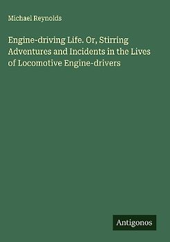 Engine-driving Life. Or, Stirring Adventures and Incidents in the Lives of Locomotive Engine-drivers