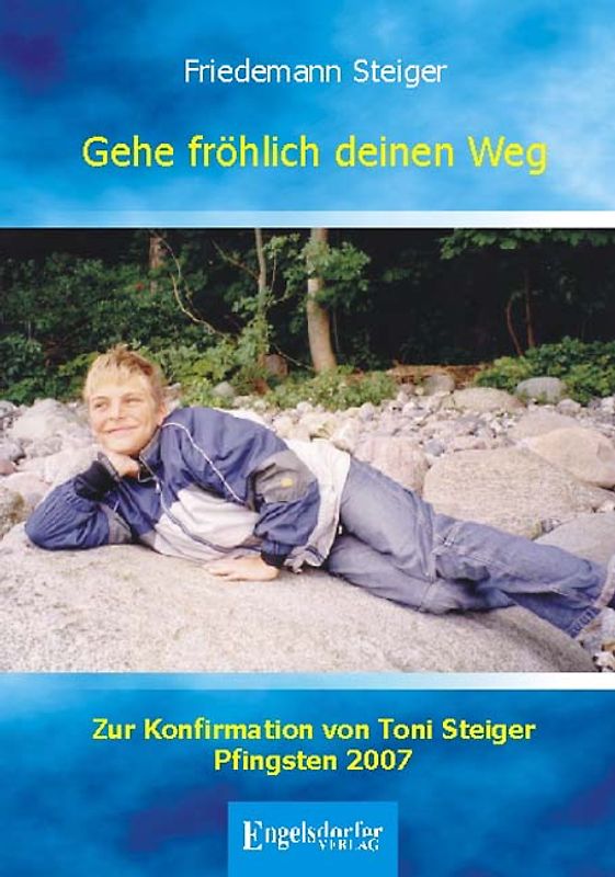 Gehe fröhlich deinen Weg. Zur Konfirmation von Toni Steiger Pfingsten 2007