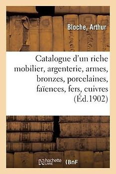 Catalogue d'Un Mobilier, Argenterie, Armes, Bronzes, Porcelaines, Faïences, Fers, Cuivres, Tableaux