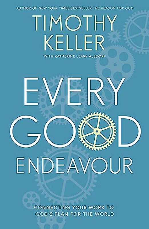 Every Good Endeavour: Connecting Your Work to God's Plan for the World