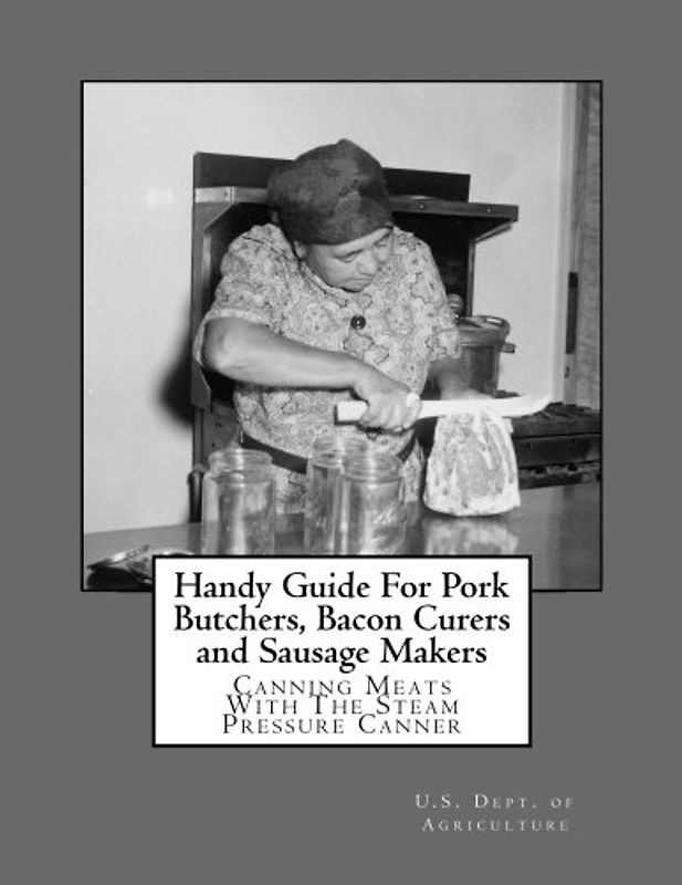 Handy Guide For Pork Butchers, Bacon Curers and Sausage Makers: Canning Meats With The Steam Pressure Canner