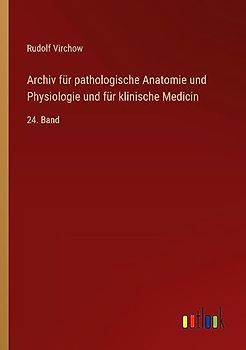 Archiv für pathologische Anatomie und Physiologie und für klinische Medicin: 24. Band
