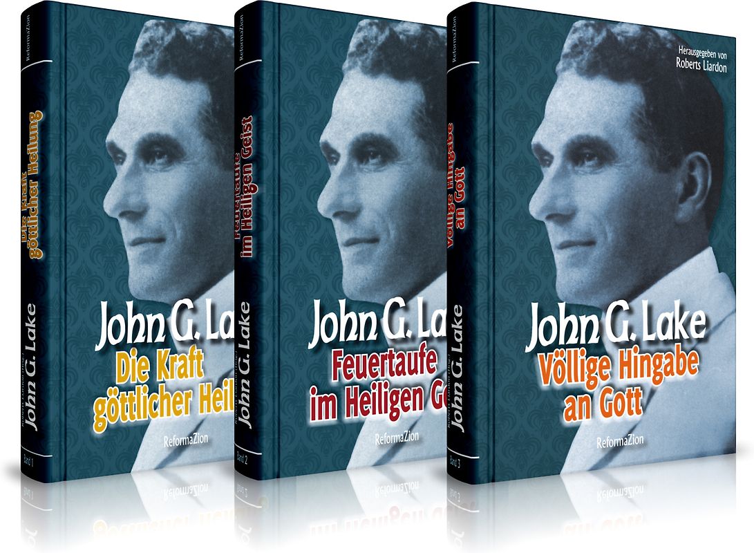 John G. Lake: Die Kraft göttlicher Heilung / Feuertaufe im Heiligen Geist / Völlige Hingabe an Gott