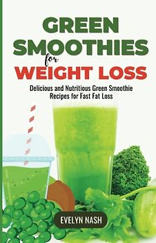 Green Smoothies for Weight Loss: Delicious and Nutritious Green Smoothie Recipes for Fast Fat Loss