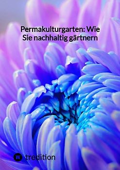 Permakulturgarten: Wie Sie nachhaltig gärtnern