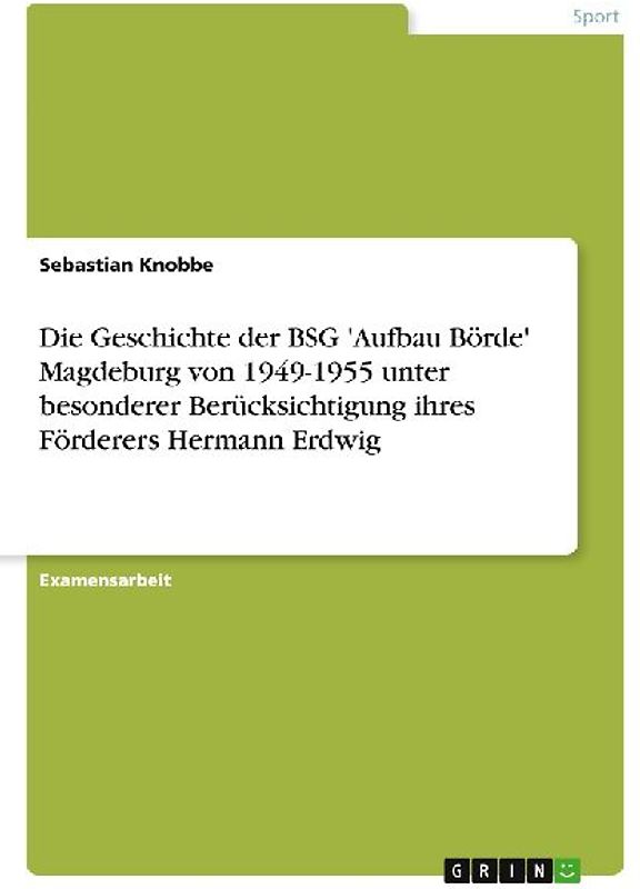 Die Geschichte der BSG 'Aufbau Börde' Magdeburg von 1949-1955 unter besonderer Berücksichtigung ihres Förderers Hermann Erdwig