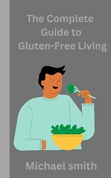 The Complete Guide to Gluten-Free Living: Simple and Delicious Diet Recipes cookbook