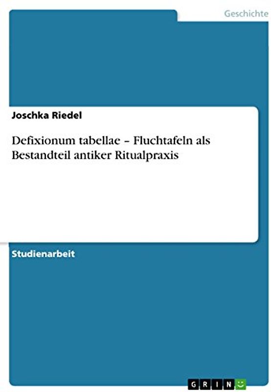 Defixionum tabellae ¿ Fluchtafeln als Bestandteil antiker Ritualpraxis