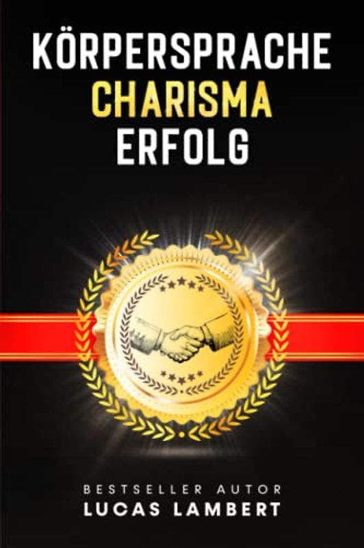 KÖRPERSPRACHE. CHARISMA. ERFOLG.: Menschen lesen leicht gemacht. Meistern Sie die Kunst der Körpersprache und gewinnen Sie mit Ihrer Ausstrahlung Menschen für sich.