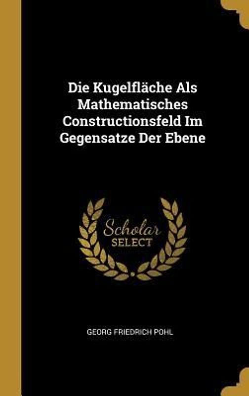 Die Kugelfläche Als Mathematisches Constructionsfeld Im Gegensatze Der Ebene