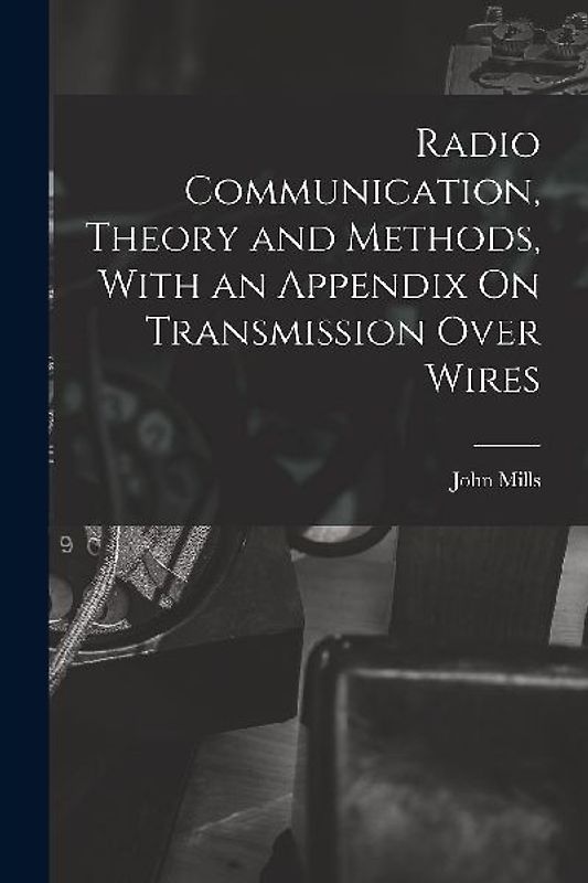 Radio Communication, Theory and Methods, With an Appendix On Transmission Over Wires