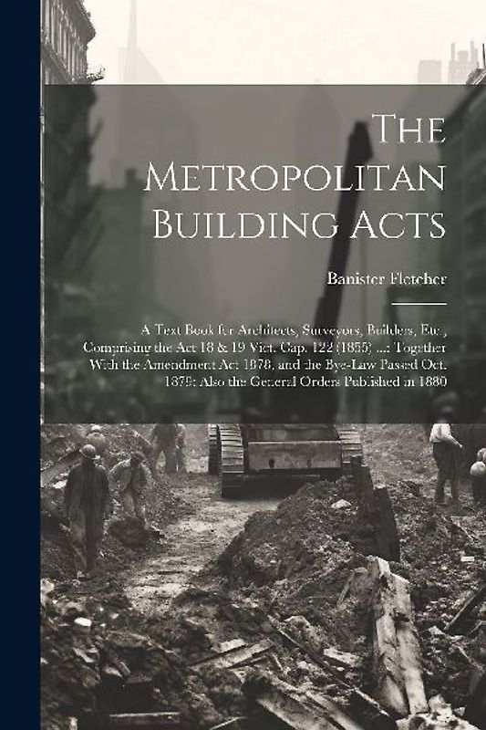 The Metropolitan Building Acts: A Text Book for Architects, Surveyors, Builders, Etc., Comprising the Act 18 & 19 Vict. Cap. 122 (1855) ...: Together