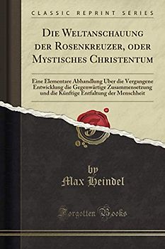 Die Weltanschauung der Rosenkreuzer, oder Mystisches Christentum (Classic Reprint)