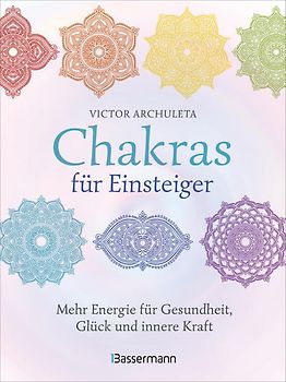 Chakras für Einsteiger - Mehr Energie für Gesundheit, Glück und innere Kraft: Das gut verständliche Praxisbuch zur Chakraheilung