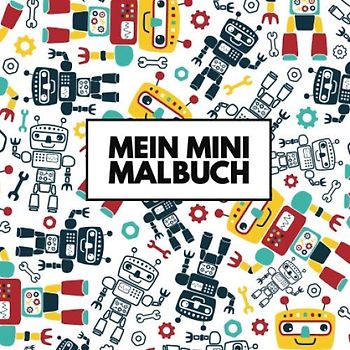 Mein Mini Malbuch: 30 einzigartige Roboter zum Ausmalen für Kinder ab 3+ Jahren im praktischen Miniformat! Eignet sich perfekt für den Urlaub und für unterwegs! (Mini Malbücher, Band 4)