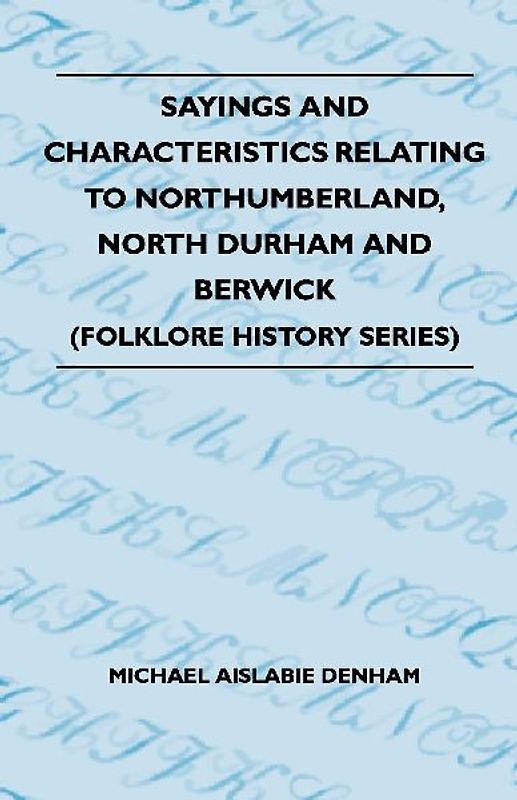 Sayings And Characteristics Relating To Northumberland, North Durham And Berwick (Folklore History Series)