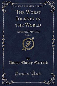 The Worst Journey in the World, Vol. 2 of 2 (Classic Reprint): Antarctic, 1910-1913