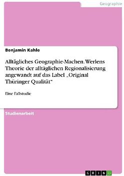Alltägliches Geographie-Machen. Werlens Theorie der alltäglichen Regionalisierung angewandt auf das Label "Original Thüringer Qualität"