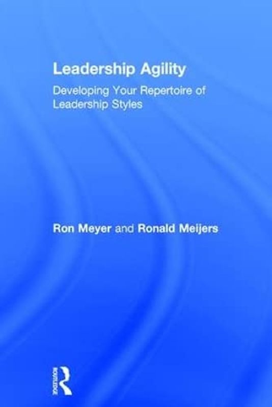 Leadership Agility: Developing Your Repertoire of Leadership Styles