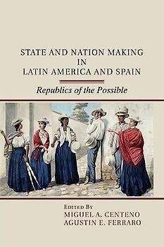 State and Nation Making in Latin America and Spain: Republics of the Possible