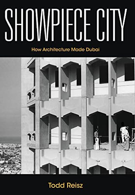 Showpiece City: How Architecture Made Dubai (Stanford Studies in Middle Eastern and Islamic Societies and Cultures)