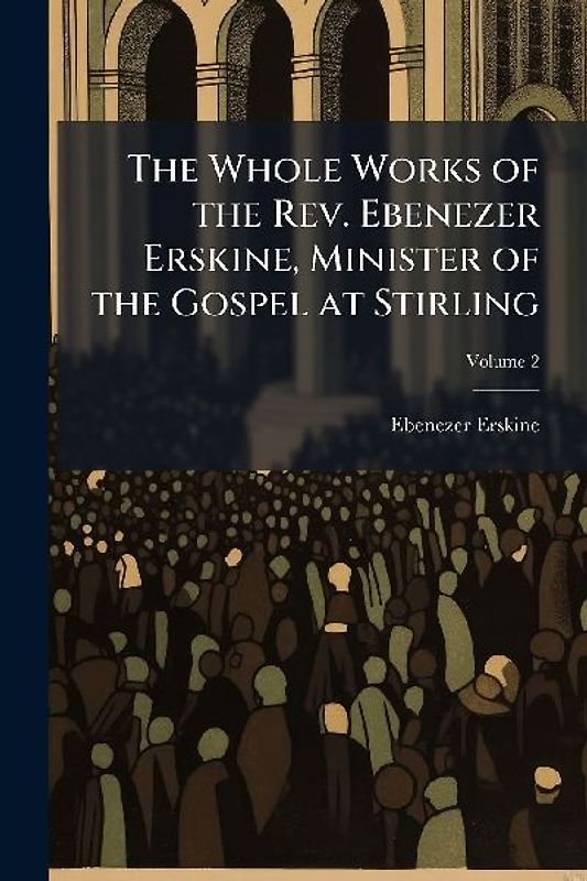 The Whole Works of the Rev. Ebenezer Erskine, Minister of the Gospel at Stirling