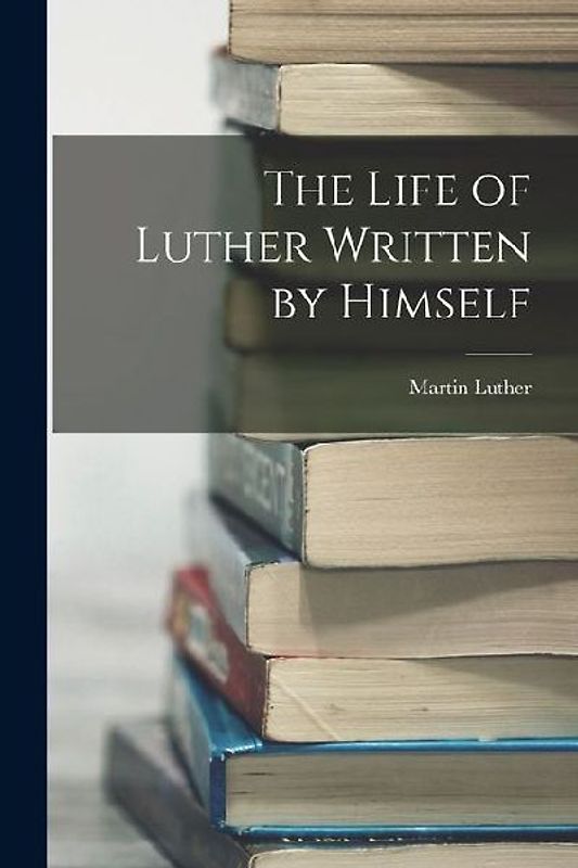 The Life of Luther Written by Himself