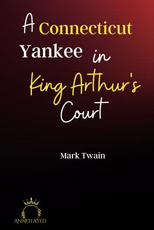 A Connecticut Yankee in King Arthur's Court (Annotated)